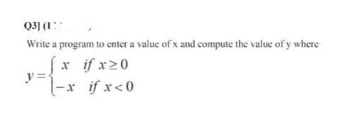 Q3] (1
Write a program to enter a value of x and compute the value of y where
if x ≥ 0
if x<0
y
x
-x