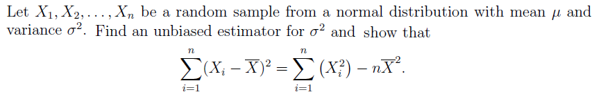 Let X1, X2, ..., Xn be a random sample from a normal distribution with mean u and
variance o?. Find an unbiased estimator for o? and show that
ΣΧ-Χ-
E(X; - X)² = E(X²) – nX².
i=1
i=1
