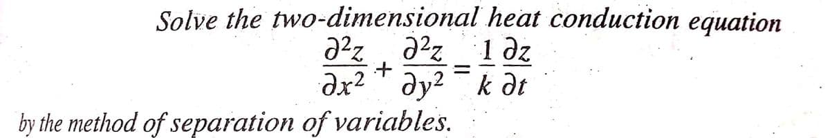 Solve the two-dimensional heat conduction equation
Ə²z ə²z 1 dz
дх2 ду2 — k dt
+
=
by the method of separation of variables.
