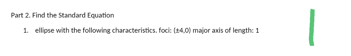 Part 2. Find the Standard Equation
1. ellipse with the following characteristics. foci: (±4,0) major axis of length: 1