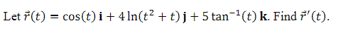 Let r(t) = cos(t) i + 4 ln(t² + t)j + 5 tan¯¹(t) k. Find 7' (t).