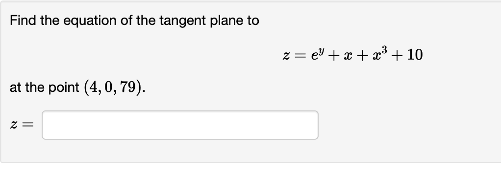 Find the equation of the tangent plane to
at the point (4, 0, 79).
2=
z = e²+x+x³ + 10