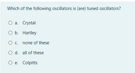 Which of the following oscillators is (are) tuned oscillators?
О а. Сrystal
O b. Hartley
О с.
none of these
O d. all of these
Ое. Colpitts
