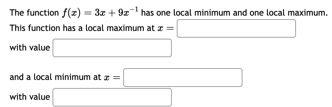 The function f(x) = 3x + 9x−¹ has one local minimum and one local maximum.
This function has a local maximum at x =
with value
and a local minimum at x =
with value