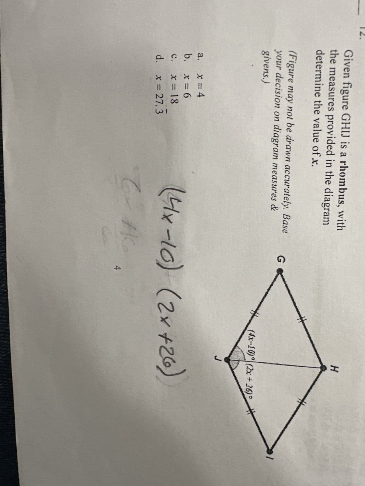 Given figure GHIJ is a rhombus, with
the measures provided in the diagram
determine the value of x.
(Figure may not be drawn accurately. Base
your decision on diagram measures &
givens.)
x=4
x=6
x = 18
d. x = 27.3
a.
b.
C.
ܡ
G
C
4
H
(4x-10) (2x +26)°
J
(41x-10) (2x +26)
Ac
*/