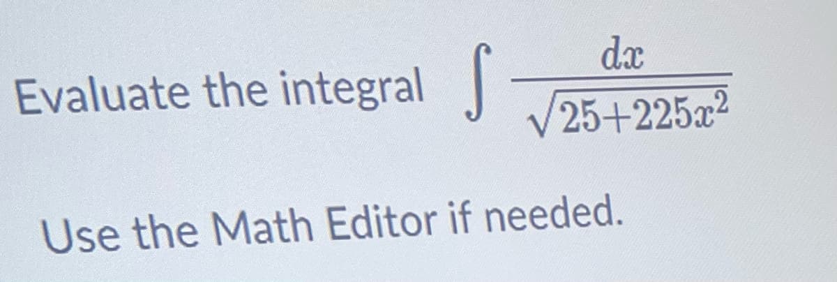 Evaluate the integral
S
dx
√25+225x²
Use the Math Editor if needed.
