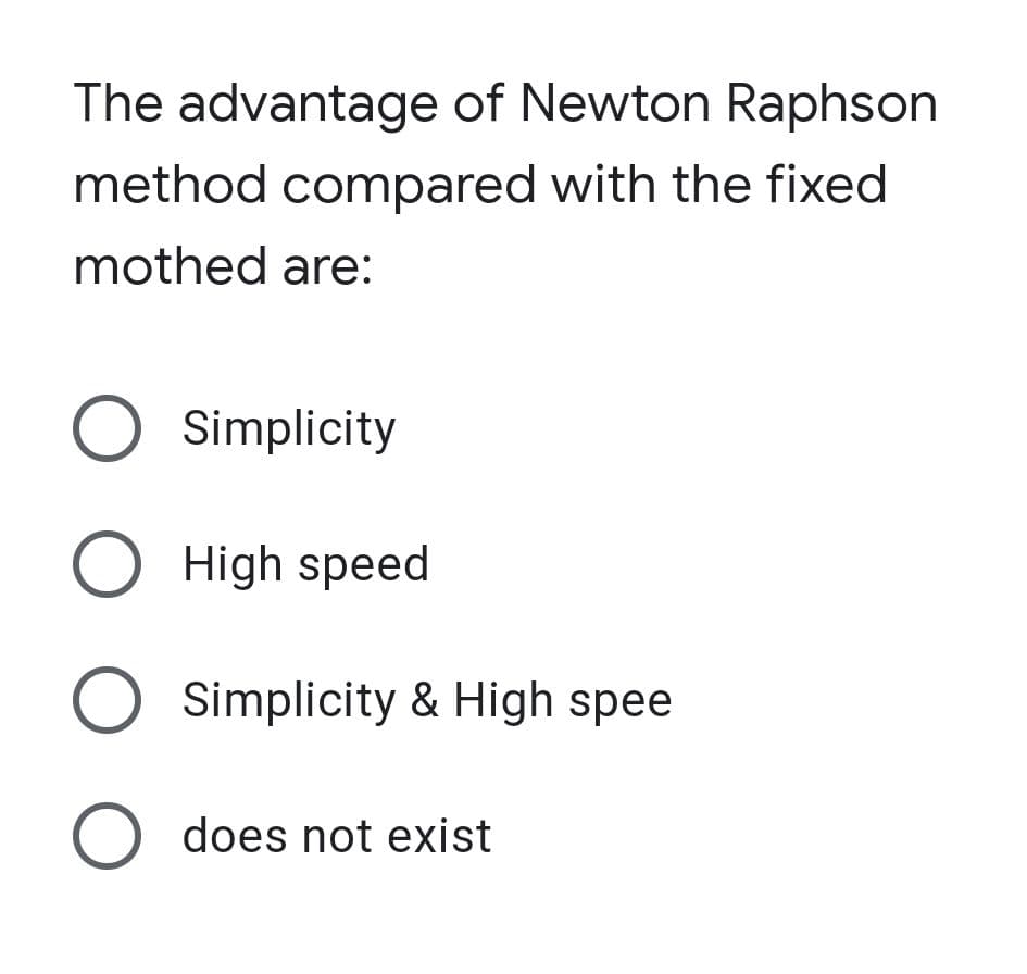 The advantage of Newton Raphson
method compared with the fixed
mothed are:
O Simplicity
O High speed
Simplicity & High spee
O does not exist
O O O
