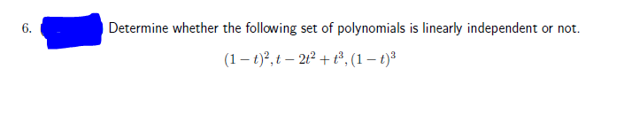 6.
Determine whether the following set of polynomials is linearly independent or not.
(1 – t)?, t – 2t² + t³, (1 – t)*
