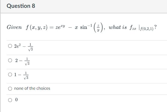 Question 8
Given_f(x, y, z) = zeªy – æ sin¯¹(#), what is fzz |ƒ(0,2,1)?
2e²
1
1
√3
1
√3
none of the choices
O 2
0 1