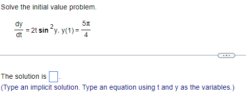 Solve the initial value problem.
5μ
dy
dt
-= 2t sin ²y, y(1)=
The solution is
(Type an implicit solution. Type an equation using t and y as the variables.)