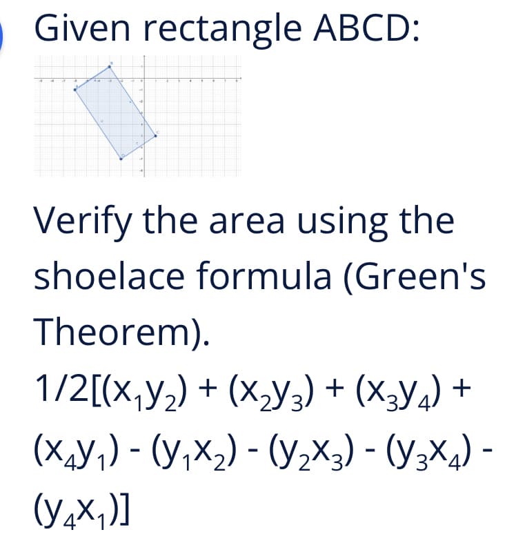 Given rectangle ABCD:
Verify the area using the
shoelace formula (Green's
Theorem).
1/2[(x,y½) + (x,y3) + (x;Y4) +
(X,Y,) - (Y,X2) - (Y,X3) - (y3×a) -
(YaX,)]
