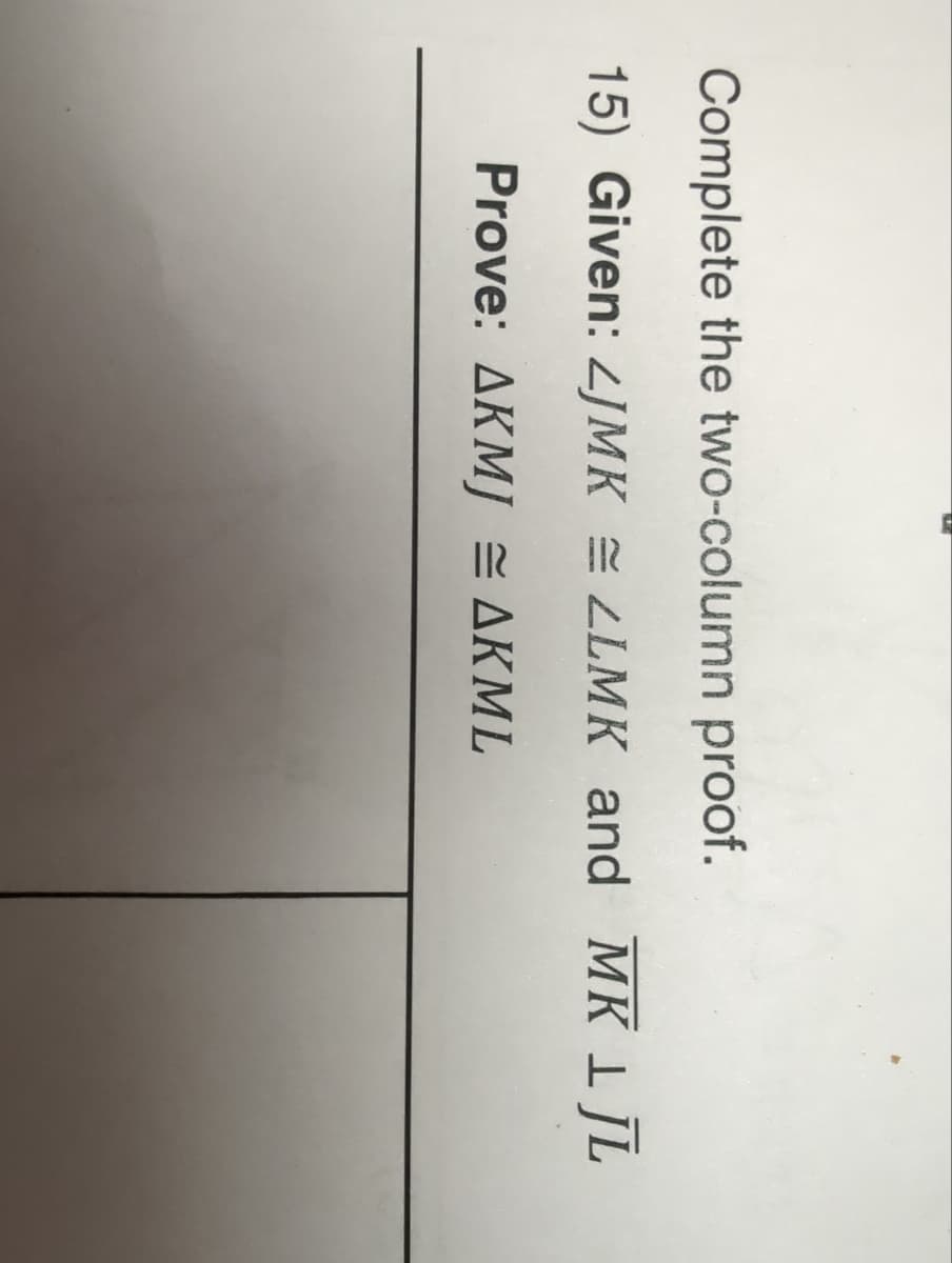 Complete the two-column proof.
15) Given: JMKLLMK and MK 1 JL
Prove: AKMJ = AKML