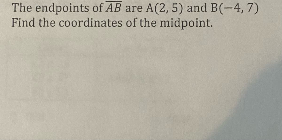 The endpoints of AB are A(2, 5) and B(-4, 7)
Find the coordinates
of the midpoint.