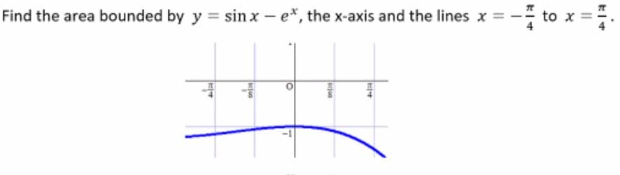 Find the area bounded by y = sin x - e*, the x-axis and the lines x
x=
HA
one
10
7
arjo
H4
KI+
to
||