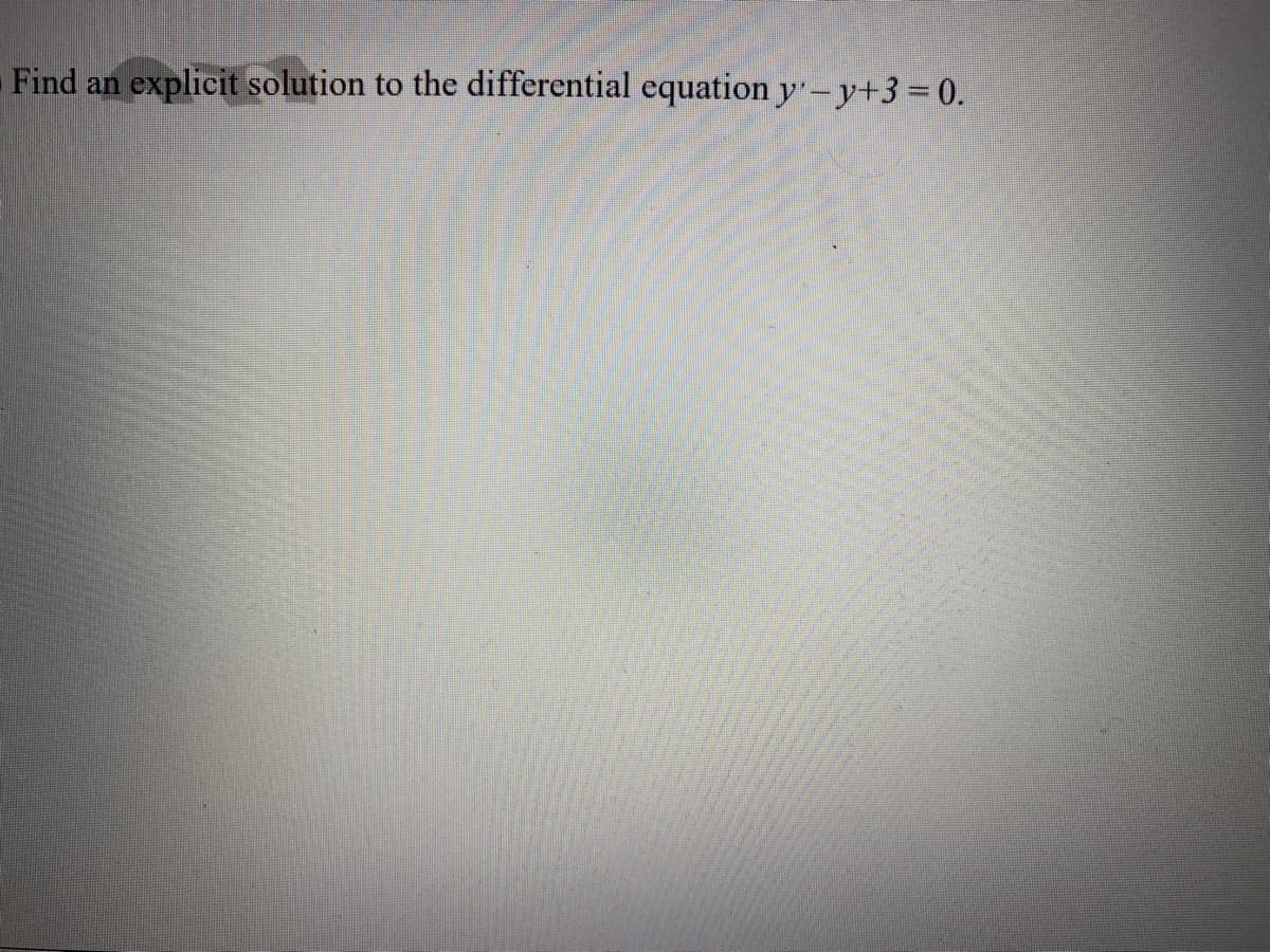 Find an
explicit solution to the differential equation y-y+3=0.
