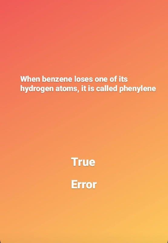 When benzene loses one of its
hydrogen atoms, it is called phenylene
True
Error