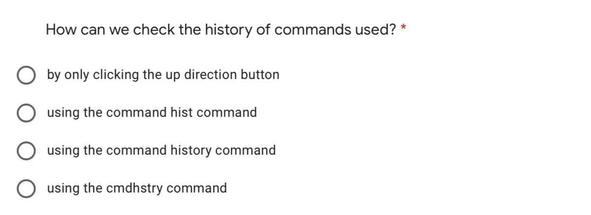 How can we check the history of commands used? *
O by only clicking the up direction button
using the command hist command
using the command history command
O using the cmdhstry command
