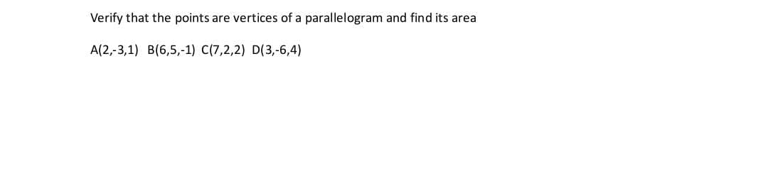 Verify that the points are vertices of a parallelogram and find its area
A(2,-3,1) B(6,5,-1) C(7,2,2) D(3,-6,4)
