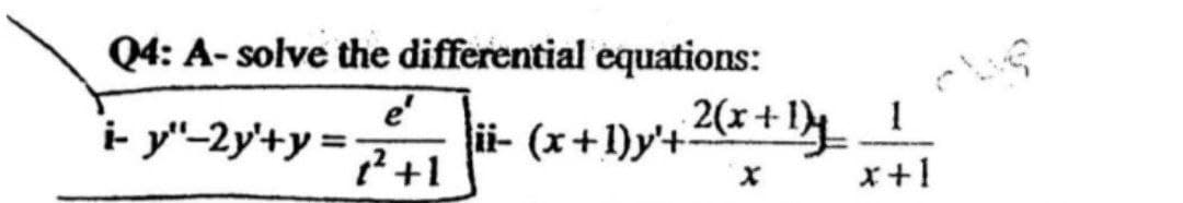 Q4: A- solve the differential equations:
e
?+1
ii- (x+1)y'+2x+1}!
x+1
i- y"-2y'+y =
