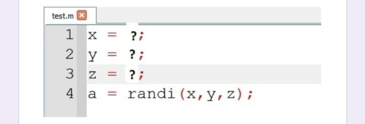 test.m X
1 x = ?;
2 y = ?;
3 z = ? ;
4 a
= randi (x,y,z);
