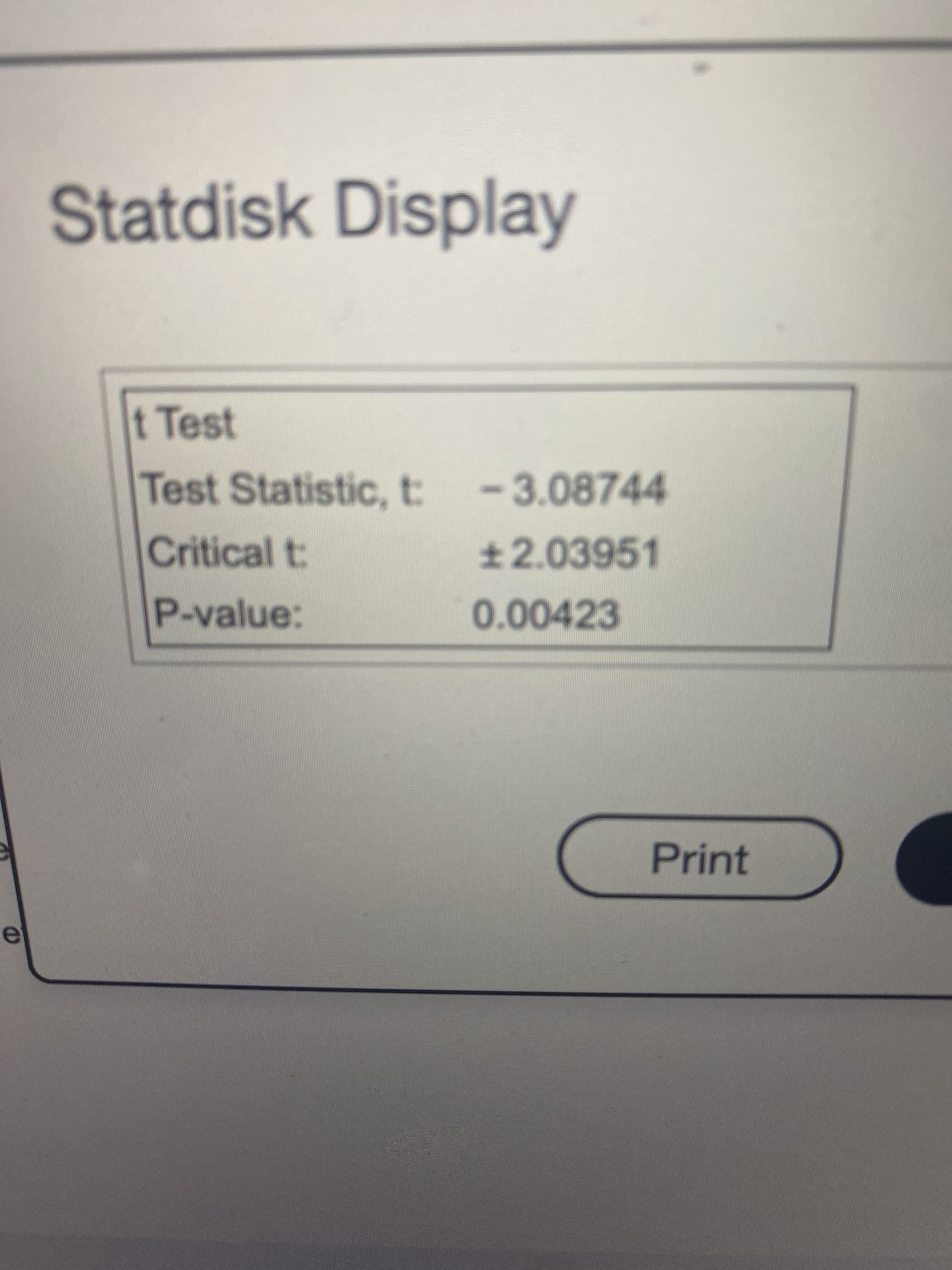 Statdisk Display
t Test
Test Statistic, t -3.08744
Critical t:
±2.03951
P-value:
0.00423
Print
