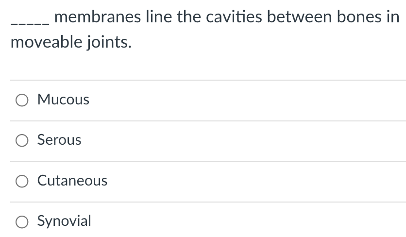 membranes line the cavities between bones in
moveable joints.
O Mucous
O Serous
O Cutaneous
O Synovial

