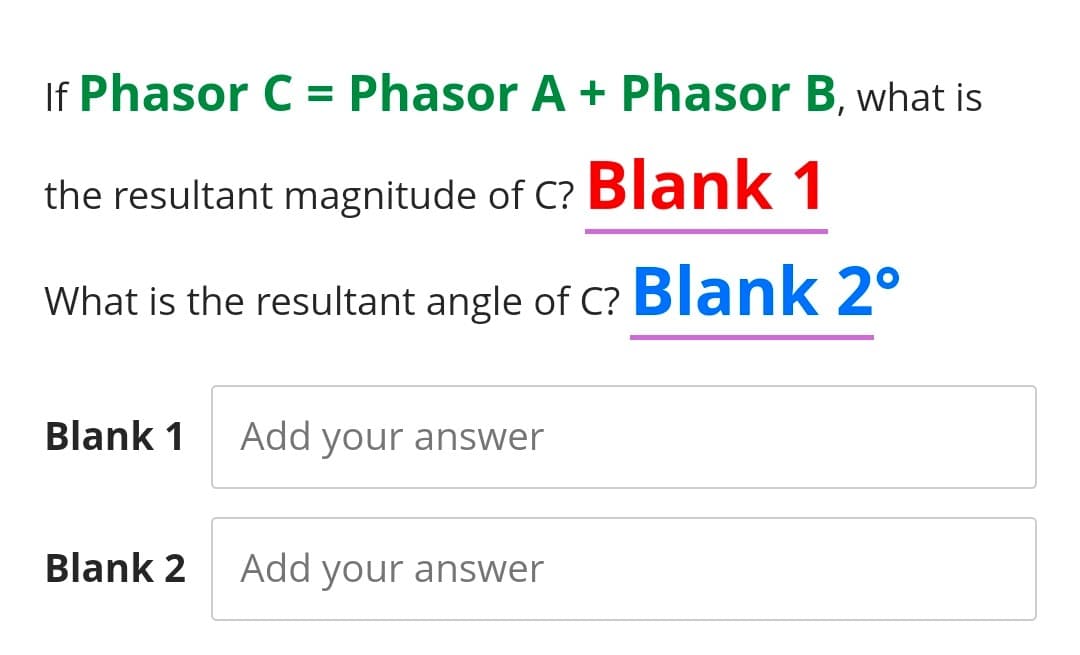 If Phasor C = Phasor A + Phasor B, what is
the resultant magnitude of C? Blank 1
What is the resultant angle of C? Blank 2°
Blank 1 Add your answer
Blank 2
Add your answer