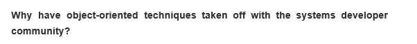 Why have object-oriented techniques taken off with the systems developer
community?