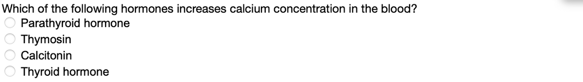 Which of the following hormones increases calcium concentration in the blood?
Parathyroid hormone
Thymosin
Calcitonin
Thyroid hormone