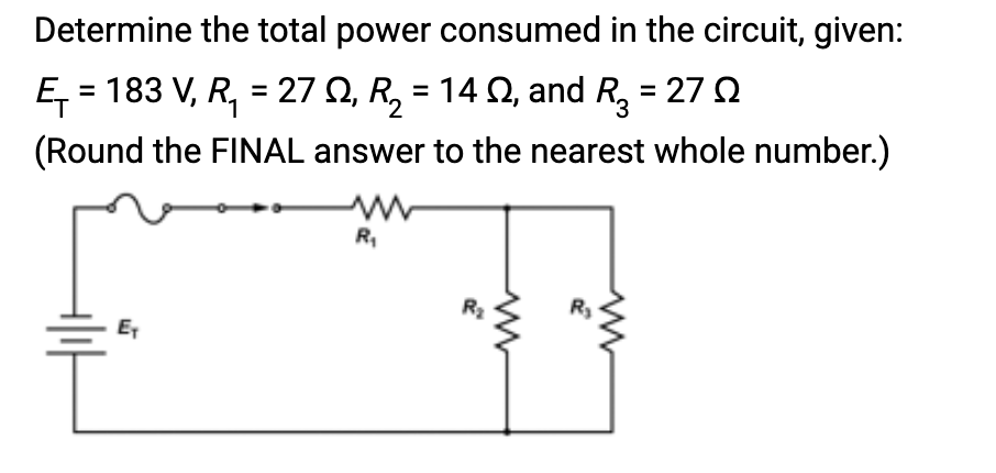 Determine the total power consumed in the circuit, given:
Ę₁ = 183 V, R₁ = 27 £, R₂ = 14 §, and R₂ = 27
(Round the FINAL answer to the nearest whole number.)
E₁
R₁
R₂
W
ww