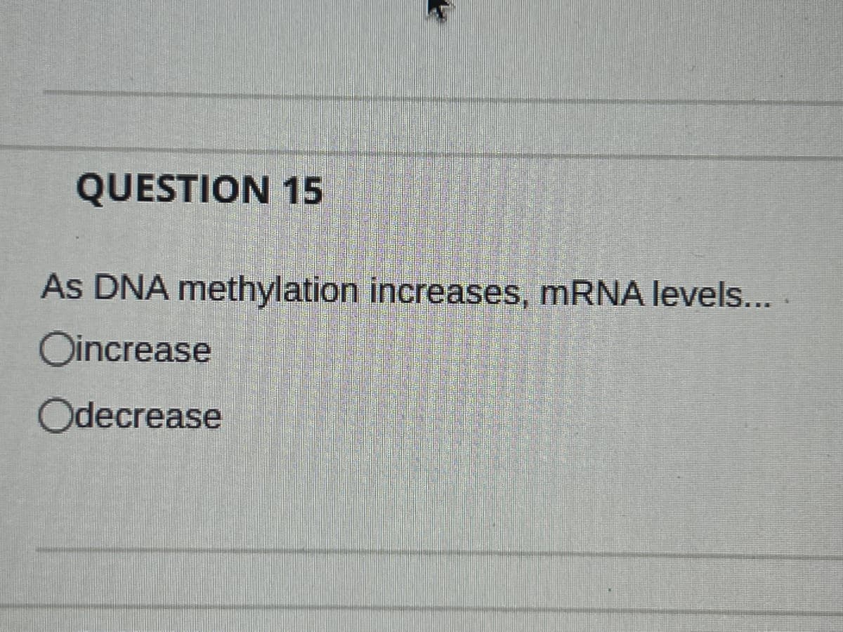 QUESTION 15
As DNA methylation increases, mRNA levels....
Oincrease
Odecrease