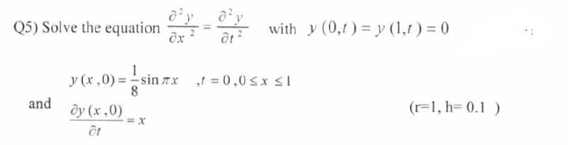 Q5) Solve the equation
with y (0,1) = y (1,1) = 0
y (x,0) = sin Tx ! = 0,0 sx SI
8.
ôy (x,0)
and
(r=1, h= 0.1 )
