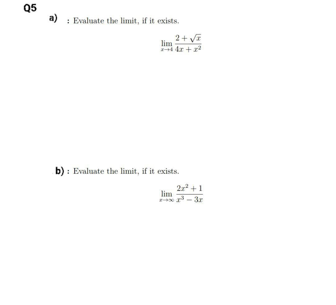 Q5
a)
: Evaluate the limit, if it exists.
b) Evaluate the limit, if it exists.
lim
xxx³
2+√√√x
lim
x4 4x + x²
2x² +1
-
3.x