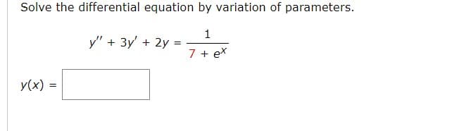 Solve the differential equation by variation of parameters.
1
7 + ex
y(x) =
y" + 3y + 2y
=