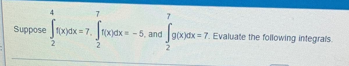 7
Suppose [exydx-7. [roxyex=-5, and face
= S
Suppose f(x)dx=7, f(x) dx = -5, and g(x)dx = 7. Evaluate the following integrals.
fg(x)dx=
2
2
4
7
2
