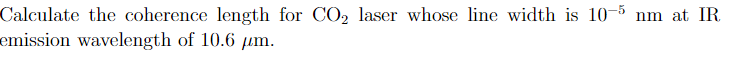 Calculate the coherence length for CO2 laser whose line width is 105 nm at IR
emission wavelength of 10.6 µm.
