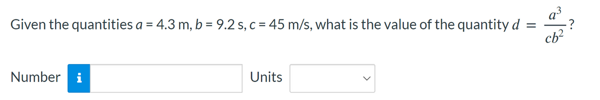 Given the quantities a = 4.3 m, b = 9.2 s, c = 45 m/s, what is the value of the quantity d
=
Number i
Units
cb²
?