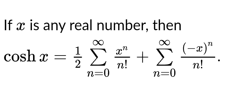 If x is any real number, then
cosh x = ²/2 Σ²2² +
xn
n!
n=0
n=0
(-x)"
n!