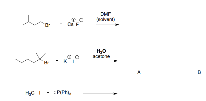 DMF
(solvent)
Cs F
+
Br
H20
acetone
+
Br
A
B
H3C-I
+ : P(Ph)3
