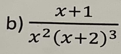 b)
x+1
x²(x+2)³