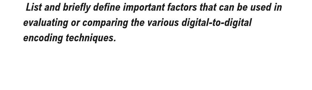 List and briefly define important factors that can be used in
evaluating or comparing the various digital-to-digital
encoding techniques.