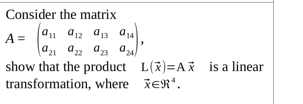 Consider the matrix
A =
a11 a12 a13 a14
a21 a22 a3 a24
show that the product L(x)=AX is a linear
transformation, where šERª.
