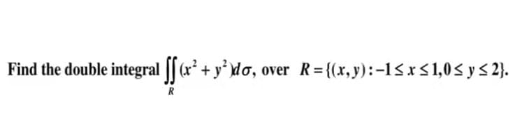 Find the double integral [[ a² + y* do, over R={(x, y):-1< x<1,0< y < 2}.
R
