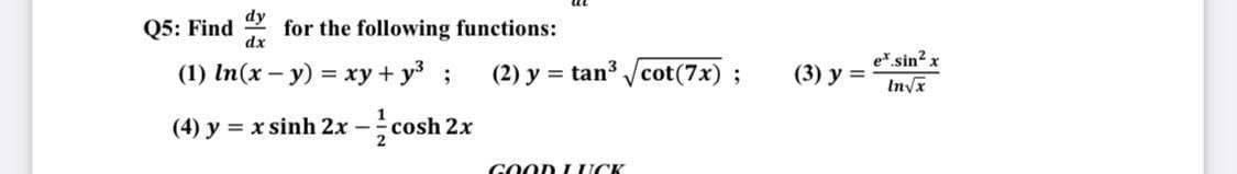 dy
Q5: Find for the following functions:
dx
(1) In (x - y) = xy + y³;
(4) y = x sinh 2x -cosh 2x
(2) y = tan³√cot(7x);
GOOD LUCK
(3) y =
ex sin² x
In√x