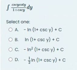 S dy
cscycoty
1+cscy
Select one:
O A.
OB.
O C.
- In (1+ csc y) + C
In (1+ csc y) + C
- In² (1+ csc y) + C
OD.-In (1+ csc y) + C