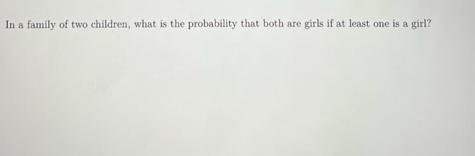 In a family of two children, what is the probability that both are girls if at least one is a girl?