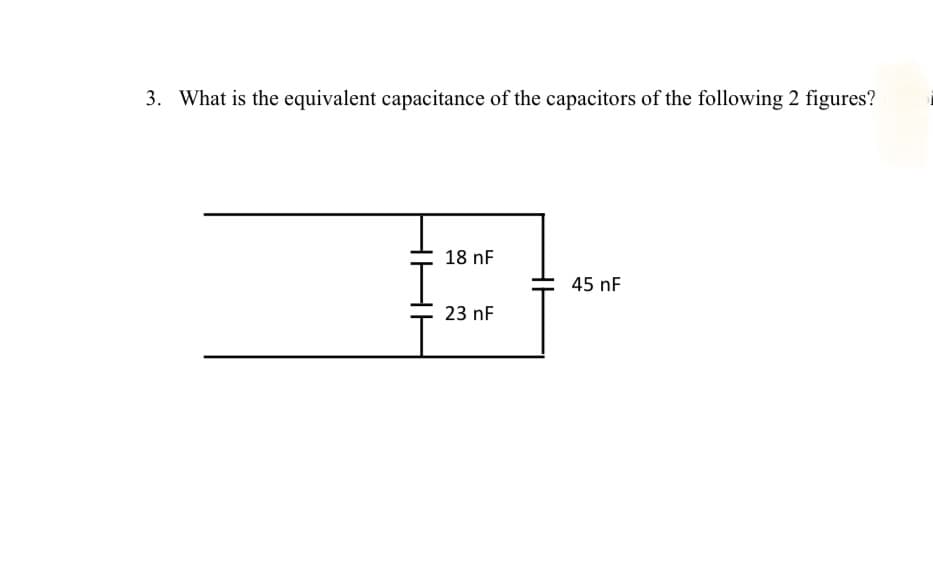 3. What is the equivalent capacitance of the capacitors of the following 2 figures?
18 nF
23 nF
45 nF