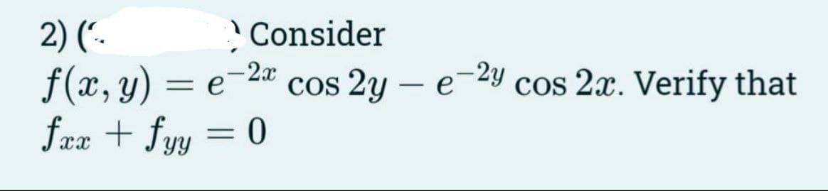 Consider
- 2x
2) (¹₁
f(x, y) = e
fxx + fyy = 0
-2y
cos 2y - e
cos 2x. Verify that
