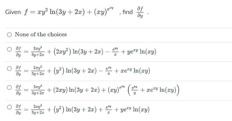 of
Given f = xy² In (3y + 2x) + (xy)e™, find dy
O None of the choices
af
ety
3.xy²
3y+2x
+ (2xy²) ln(3y + 2x) -
+yey In (xy)
dy
af
2.cy²
ety
+ (y²) In (3y + 2x). + xey In(xy)
მყ
3y+2x
X
of
3xy²
ety
ty
+ (2xy) In (3y + 2x) + (xy) e³⁹ + reªy In(xy))
Əy
3y+2x
Y
af
2xy²
+ (y²) In (3y + 2x) ++yey In(xy)
dy 3y+2x
O
=
=
=