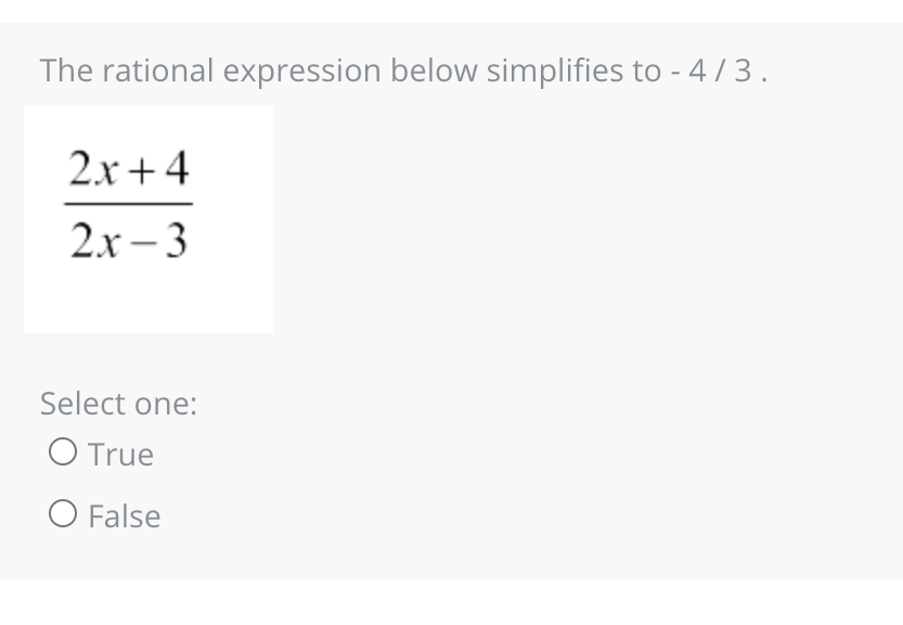 The rational expression below simplifies to - 4/3.
2x+4
2x-3
Select one:
O True
O False